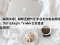 【最新文章】解析正规外汇平台无法出金原因，为什么Eagle Trader也会遭遇此困境？