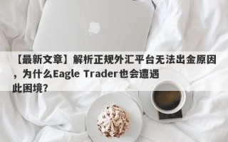 【最新文章】解析正规外汇平台无法出金原因，为什么Eagle Trader也会遭遇此困境？