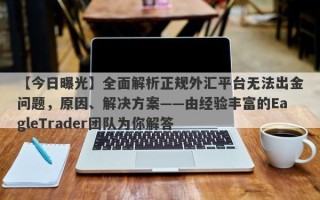 【今日曝光】全面解析正规外汇平台无法出金问题，原因、解决方案——由经验丰富的EagleTrader团队为你解答