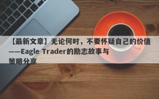 【最新文章】无论何时，不要怀疑自己的价值——Eagle Trader的励志故事与策略分享