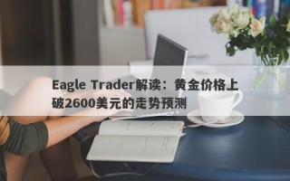 Eagle Trader解读：黄金价格上破2600美元的走势预测