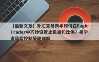 【最新文章】外汇交易新手如何在EagleTrader中巧妙设置止损点和比例？初学者风险控制策略详解