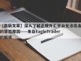 【最新文章】深入了解正规外汇平台无法出金的背后原因——来自EagleTrader的解读