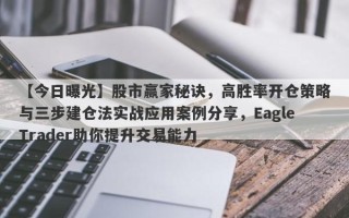 【今日曝光】股市赢家秘诀，高胜率开仓策略与三步建仓法实战应用案例分享，EagleTrader助你提升交易能力