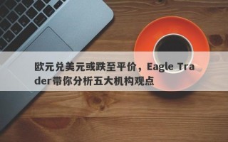 欧元兑美元或跌至平价，Eagle Trader带你分析五大机构观点