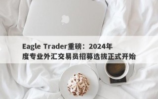 Eagle Trader重磅：2024年度专业外汇交易员招募选拔正式开始