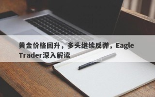 黄金价格回升，多头继续反弹，Eagle Trader深入解读