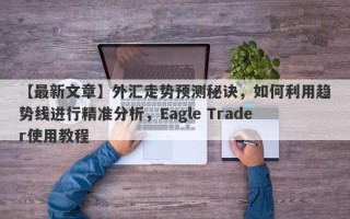 【最新文章】外汇走势预测秘诀，如何利用趋势线进行精准分析，Eagle Trader使用教程