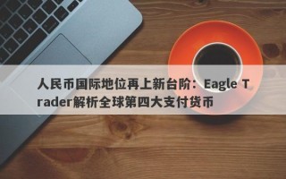 人民币国际地位再上新台阶：Eagle Trader解析全球第四大支付货币