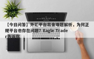 【今日问答】外汇平台出金难题解析，为何正规平台也存在问题？Eagle Trader告诉你