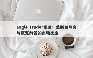 Eagle Trader视角：美联储降息与鹰派前景的市场反应