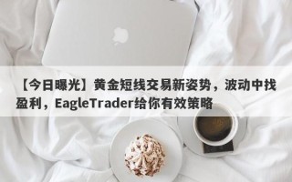 【今日曝光】黄金短线交易新姿势，波动中找盈利，EagleTrader给你有效策略