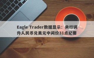 Eagle Trader数据显示：央行调升人民币兑美元中间价31点纪要