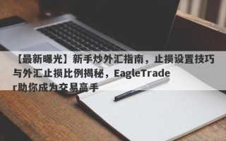 【最新曝光】新手炒外汇指南，止损设置技巧与外汇止损比例揭秘，EagleTrader助你成为交易高手