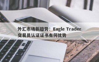 外汇市场新趋势：Eagle Trader交易员认证证书有何优势