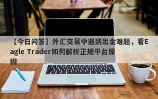 【今日问答】外汇交易中遇到出金难题，看Eagle Trader如何解析正规平台原因