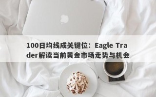 100日均线成关键位：Eagle Trader解读当前黄金市场走势与机会