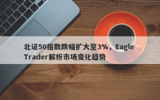 北证50指数跌幅扩大至3%，Eagle Trader解析市场变化趋势