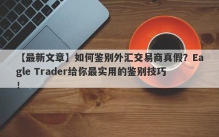 【最新文章】如何鉴别外汇交易商真假？Eagle Trader给你最实用的鉴别技巧！