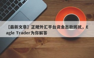 【最新文章】正规外汇平台资金出款困扰，Eagle Trader为你解答