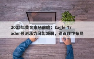 2025年黄金市场前瞻：Eagle Trader预测涨势可能减弱，建议理性布局