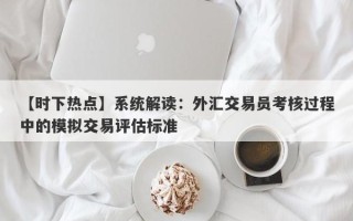 【时下热点】系统解读：外汇交易员考核过程中的模拟交易评估标准