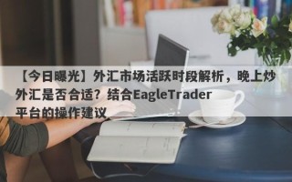 【今日曝光】外汇市场活跃时段解析，晚上炒外汇是否合适？结合EagleTrader平台的操作建议