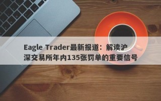 Eagle Trader最新报道：解读沪深交易所年内135张罚单的重要信号