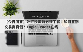 【今日问答】外汇投资前必须了解！如何鉴别交易商真假？Eagle Trader在线指导！