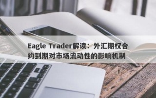 Eagle Trader解读：外汇期权合约到期对市场流动性的影响机制