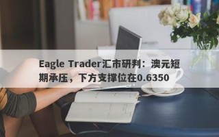 Eagle Trader汇市研判：澳元短期承压，下方支撑位在0.6350