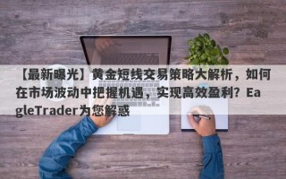 【最新曝光】黄金短线交易策略大解析，如何在市场波动中把握机遇，实现高效盈利？EagleTrader为您解惑