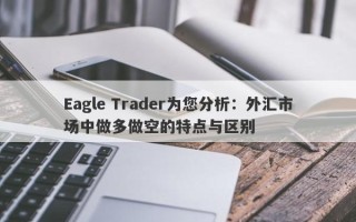 Eagle Trader为您分析：外汇市场中做多做空的特点与区别