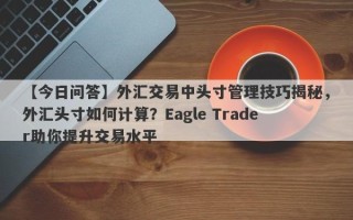 【今日问答】外汇交易中头寸管理技巧揭秘，外汇头寸如何计算？Eagle Trader助你提升交易水平