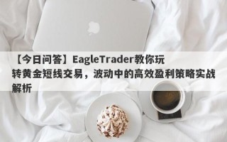 【今日问答】EagleTrader教你玩转黄金短线交易，波动中的高效盈利策略实战解析