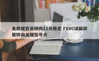 美联储官员倾向12月降息 FXVC详解政策转向关键信号点