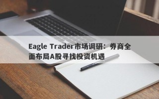 Eagle Trader市场调研：券商全面布局A股寻找投资机遇