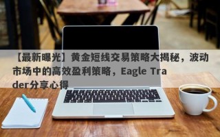 【最新曝光】黄金短线交易策略大揭秘，波动市场中的高效盈利策略，Eagle Trader分享心得