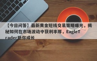 【今日问答】最新黄金短线交易策略曝光，揭秘如何在市场波动中获利丰厚，EagleTrader助你成长