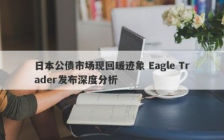 日本公债市场现回暖迹象 Eagle Trader发布深度分析