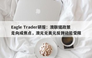 Eagle Trader研报：澳联储政策走向成焦点，澳元兑美元反弹动能受限