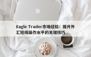 Eagle Trader市场经验：提升外汇短线操作水平的关键技巧