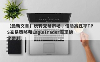 【最新文章】玩转交易市场，借助高胜率TPS交易策略和EagleTrader实现稳定盈利。