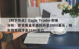 【时下热点】Eagle Trader市场分析：现货黄金年底料升至2900美元，明年初季或冲击3100关口