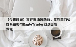 【今日曝光】赢在市场波动前，高胜率TPS交易策略与EagleTrader双剑合璧教程