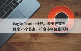 Eagle Trader快讯：欧央行宣布降息25个基点，符合市场普遍预期