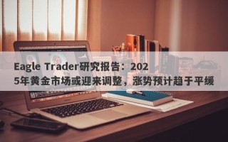 Eagle Trader研究报告：2025年黄金市场或迎来调整，涨势预计趋于平缓