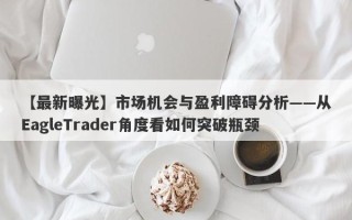 【最新曝光】市场机会与盈利障碍分析——从EagleTrader角度看如何突破瓶颈