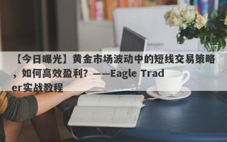 【今日曝光】黄金市场波动中的短线交易策略，如何高效盈利？——Eagle Trader实战教程