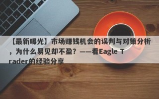 【最新曝光】市场赚钱机会的误判与对策分析，为什么易见却不盈？——看Eagle Trader的经验分享